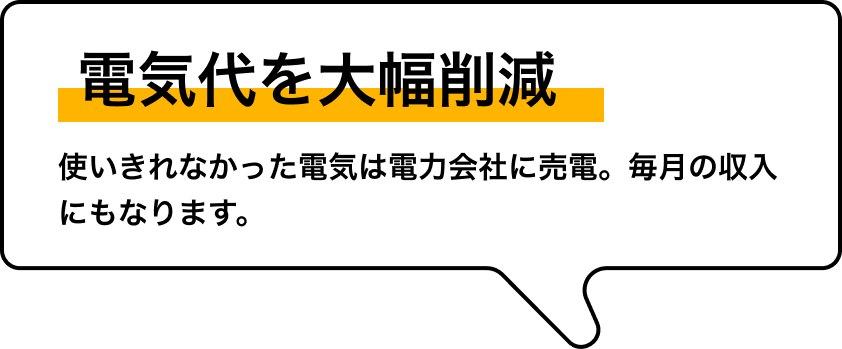 電気代を大幅削減 使いきれなかった電気は電力会社に売電。毎月の収入にもなります。