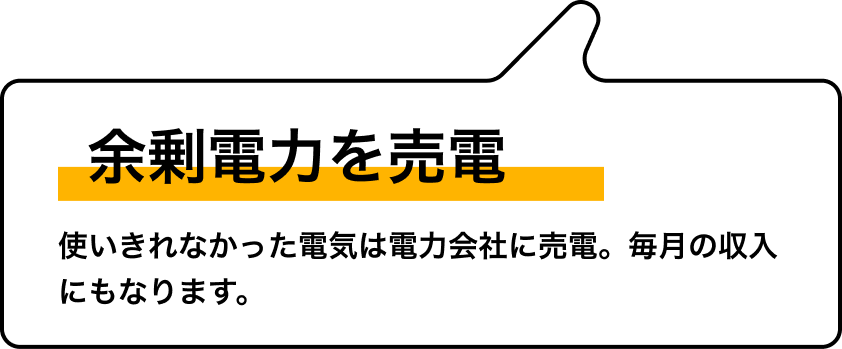 余剰電力を売電 使いきれなかった電気は電力会社に売電。毎月の収入にもなります。